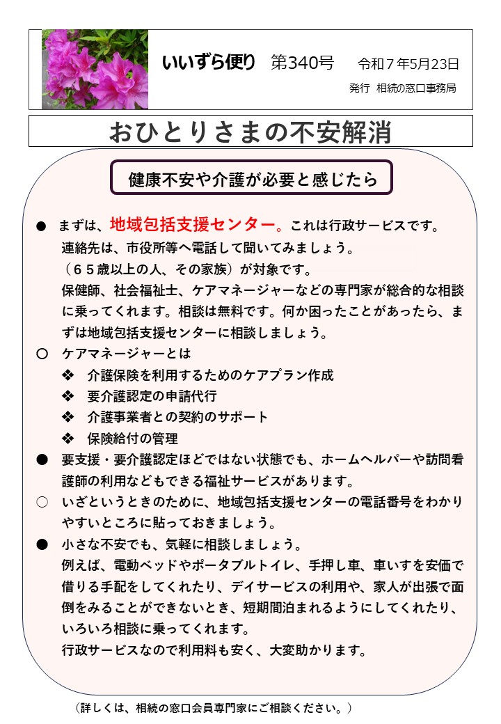 健康不安や介護が必要と感じたら ●　まずは、地域包括支援センター。これは行政サービスです。 　　連絡先は、市役所等へ電話して聞いてみましょう。 　　（６５歳以上の人、その家族）が対象です。 　　保健師、社会福祉士、ケアマネージャーなどの専門家が総合的な相談 　　に乗ってくれます。相談は無料です。何か困ったことがあったら、ま 　　ずは地域包括支援センターに相談しましょう。 〇　ケアマネージャーとは 　　❖　介護保険を利用するためのケアプラン作成 　　❖　要介護認定の申請代行 　　❖　介護事業者との契約のサポート 　　❖　保険給付の管理 ●　要支援・要介護認定ほどではない状態でも、ホームヘルパーや訪問看 　　護師の利用などもできる福祉サービスがあります。 ○　いざというときのために、地域包括支援センターの電話番号をわかり 　　やすいところに貼っておきましょう。 ●　小さな不安でも、気軽に相談しましょう。 　　例えば、電動ベッドやポータブルトイレ、手押し車、車いすを安価で 　　借りる手配をしてくれたり、デイサービスの利用や、家人が出張で面 　　倒をみることができないとき、短期間泊まれるようにしてくれたり、 　　いろいろ相談に乗ってくれます。 　　行政サービスなので利用料も安く、大変助かります。