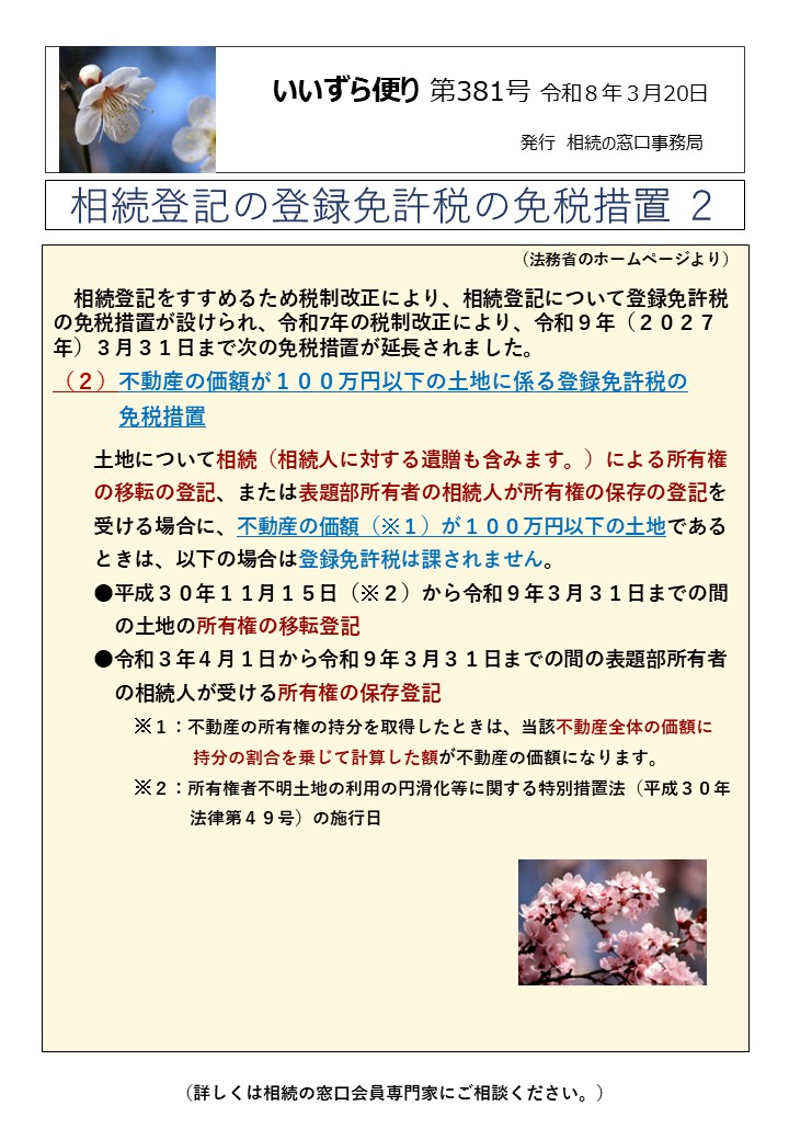 相続登記をすすめるため税制改正により、相続登記について登録免許税の免税措置が設けられ、令和7年の税制改正により、令和９年（２０２７年）３月３１日まで次の免税措置が延長されました。 （２）不動産の価額が１００万円以下の土地に係る登録免許税の 　　　免税措置 　　土地について相続（相続人に対する遺贈も含みます。）による所有権 　　の移転の登記、または表題部所有者の相続人が所有権の保存の登記を 　　受ける場合に、不動産の価額（※１）が１００万円以下の土地である 　　ときは、以下の場合は登録免許税は課されません。 　　●平成３０年１１月１５日（※２）から令和９年３月３１日までの間 　　　の土地の所有権の移転登記 　　●令和３年４月１日から令和９年３月３１日までの間の表題部所有者 　　　の相続人が受ける所有権の保存登記 　　　　※１：不動産の所有権の持分を取得したときは、当該不動産全体の価額に 　　　　　　　　持分の割合を乗じて計算した額が不動産の価額になります。 　　　　※２：所有権者不明土地の利用の円滑化等に関する特別措置法（平成３０年 法律第４９号）の施行日