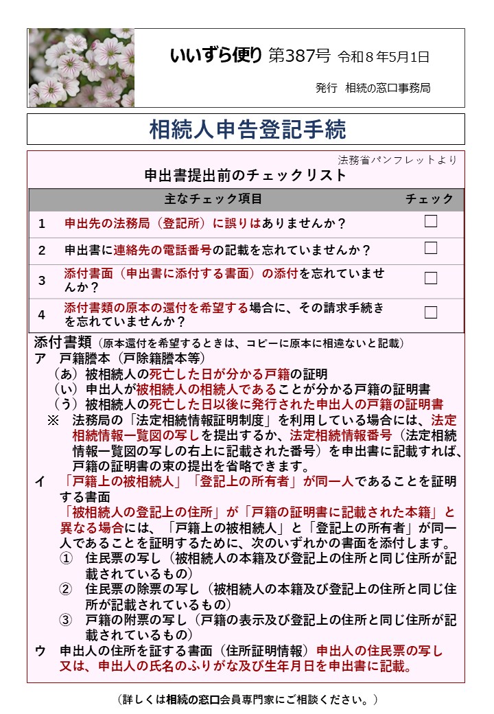 申出書提出前のチェックリスト 添付書類（原本還付を希望するときは、コピーに原本に相違ないと記載） ア　戸籍謄本（戸除籍謄本等） 　（あ）被相続人の死亡した日が分かる戸籍の証明 　（い）申出人が被相続人の相続人であることが分かる戸籍の証明書 　（う）被相続人の死亡した日以後に発行された申出人の戸籍の証明書 　※　法務局の「法定相続情報証明制度」を利用している場合には、法定 　　　相続情報一覧図の写しを提出するか、法定相続情報番号（法定相続 　　　情報一覧図の写しの右上に記載された番号）を申出書に記載すれば、 　　　戸籍の証明書の束の提出を省略できます。 イ　「戸籍上の被相続人」「登記上の所有者」が同一人であることを証明 　　する書面 　　「被相続人の登記上の住所」が「戸籍の証明書に記載された本籍」と 異なる場合には、「戸籍上の被相続人」と「登記上の所有者」が同一 　　人であることを証明するために、次のいずれかの書面を添付します。 ①　住民票の写し（被相続人の本籍及び登記上の住所と同じ住所が記 　　　　載されているもの） 　　②　住民票の除票の写し（被相続人の本籍及び登記上の住所と同じ住 　　　　所が記載されているもの） 　　③　戸籍の附票の写し（戸籍の表示及び登記上の住所と同じ住所が記 　　　　載されているもの） ウ　申出人の住所を証する書面（住所証明情報）申出人の住民票の写し 　　又は、申出人の氏名のふりがな及び生年月日を申出書に記載。